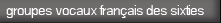 groupes vocaux fran�ais des sixties