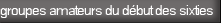   groupes amateurs du d�but des sixties