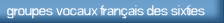 groupes vocaux fran�ais des sixties