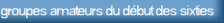   groupes amateurs du d�but des sixties